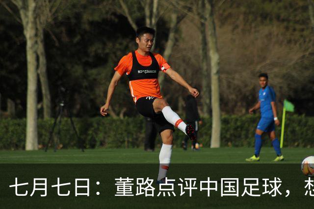 七月七日：董路点评中国足球，想冲出亚洲，要学习佛得角的3大关键所在，才能实现真正突破