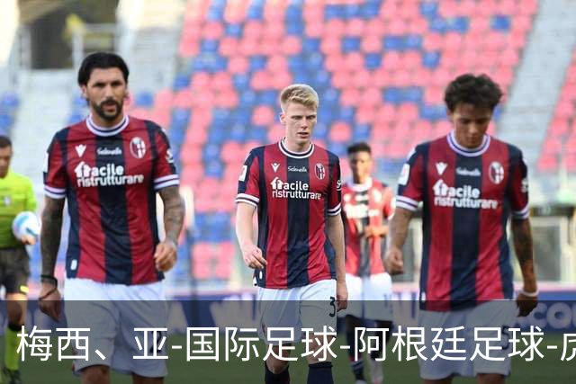 梅西、亚-国际足球-阿根廷足球-虎扑社区