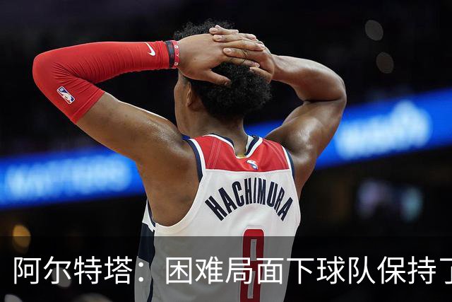 阿尔特塔：困难局面下球队保持了镇定